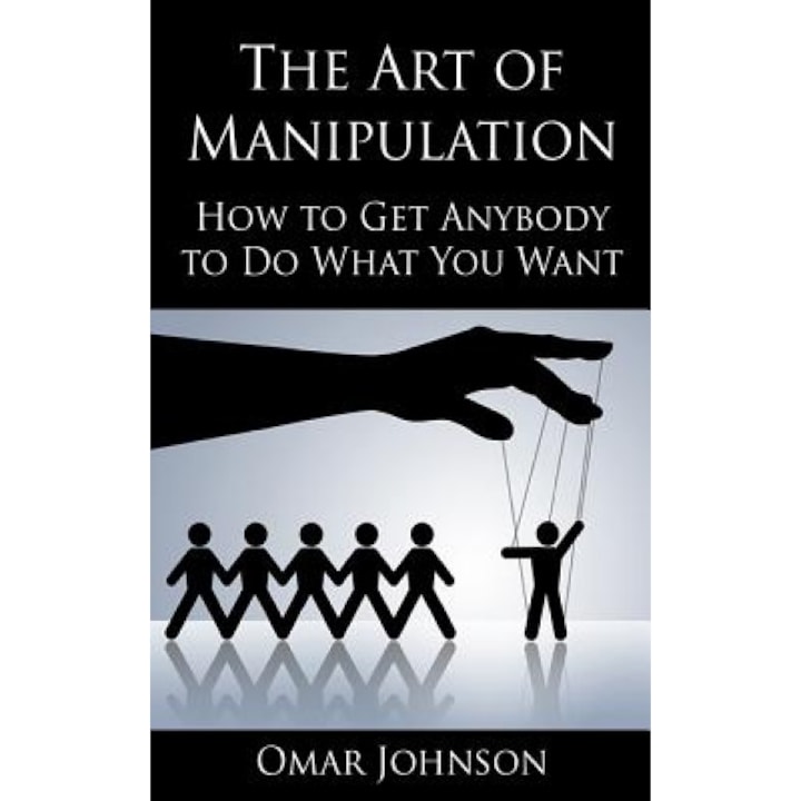 The Art of Manipulation: How to Get Anybody to Do What You Want - Omar Johnson (Author)