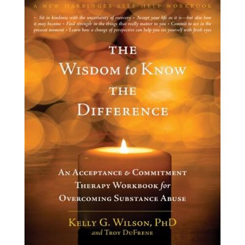 The Wisdom to Know the Difference: An Acceptance and Commitment Therapy Workbook for Overcoming Substance Abuse - Kelly Wilson (Author)