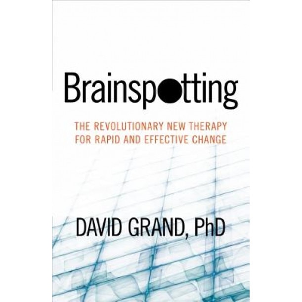 Brainspotting: The Revolutionary New Therapy for Rapid and Effective Change - David Grand Phd (Author)