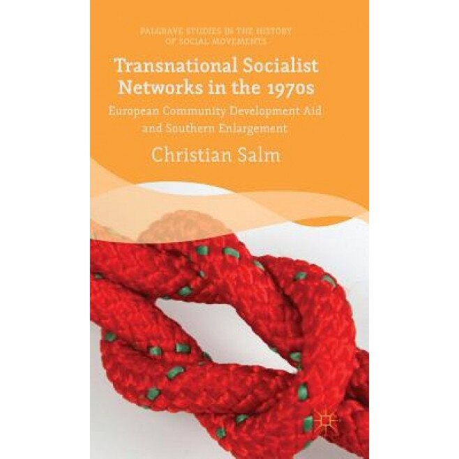 Transnational Socialist Networks in the 1970s: European Community Development Aid and Southern Enlargement, Christian Salm (Author)