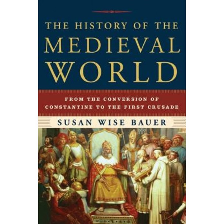 The History of the Medieval World: From the Conversion of Constantine to the First Crusade, Susan Wise Bauer