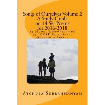 Songs of Ourselves Volume 2: A Study Guide on 14 Set Poems for 2016-2018: 14 Model Responses and 77 Igcse Exam Style Questions, Atchula Subrahmanyam (Author) Songs of Ourselves Volume 2: A Study Guide on 14 Set Poems for 2016-2018: 14 Model Responses and 77 Igcse Exam Style Questions, Atchula Subrahmanyam (Author)