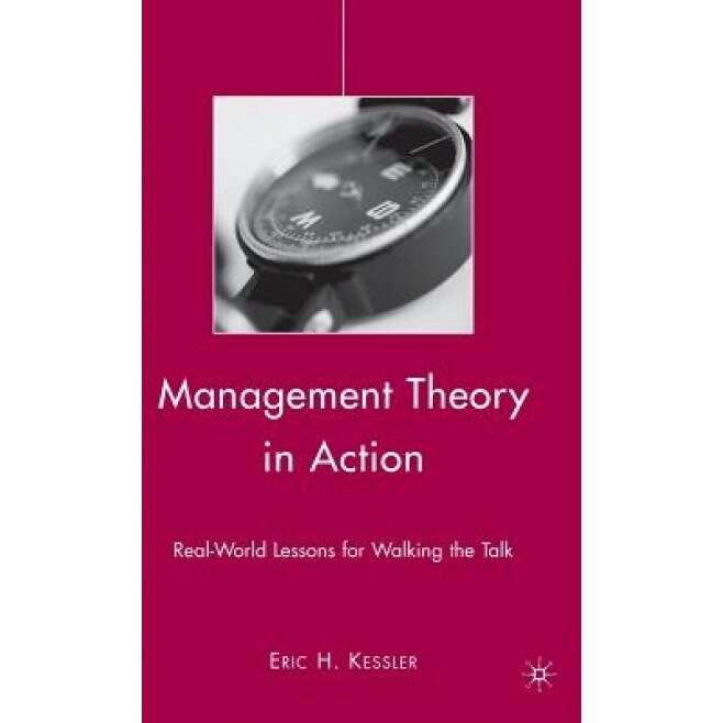 Management Theory in Action: Real-World Lessons for Walking the Talk - Eric H. Kessler (Author)