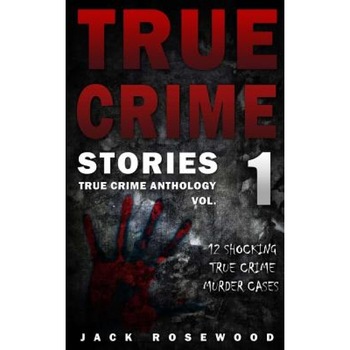 True Crime Stories: 12 Shocking True Crime Murder Cases, Jack Rosewood (Author) True Crime Stories: 12 Shocking True Crime Murder Cases, Jack Rosewood (Author)