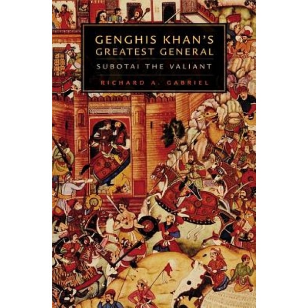 Genghis Khan's Greatest General: Subotai the Valiant, Richard A. Gabriel