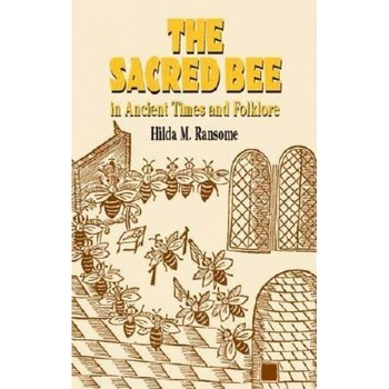 The Sacred Bee in Ancient Times and Folklore, Hilda M. Ransome The Sacred Bee in Ancient Times and Folklore, Hilda M. Ransome
