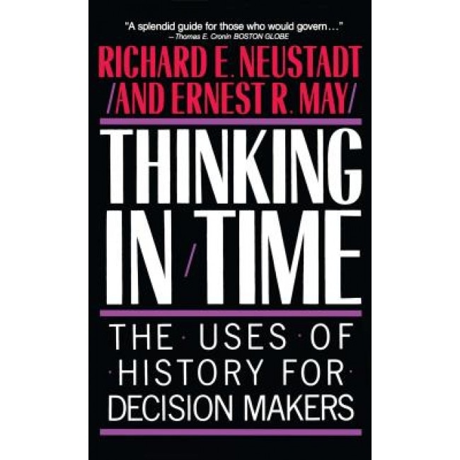 Thinking in Time: The Uses of History for Decision Makers, Richard E. Neustadt, Richard E. Neustradt