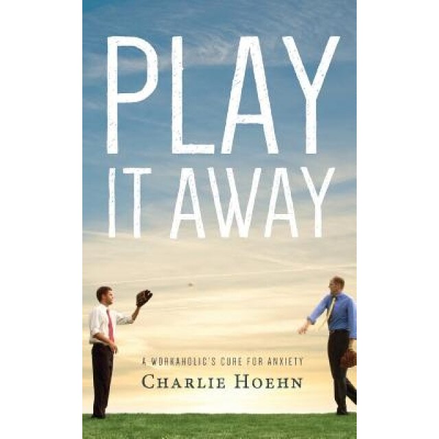 Play It Away: A Workaholic's Cure for Anxiety, Charlie Hoehn (Author)