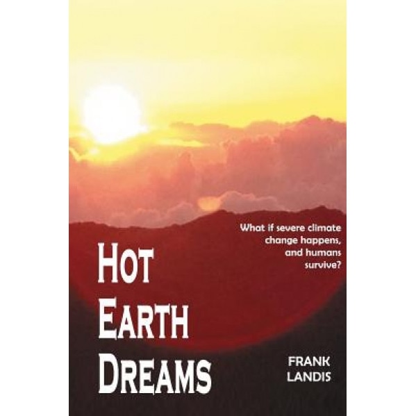 Hot Earth Dreams: What If Severe Climate Change Happens, and Humans Survive?, Frank Landis Phd (Author)