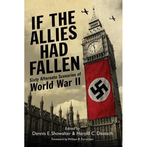 If the Allies Had Fallen: Sixty Alternate Scenarios of World War II, Harold Deutsch (Author)