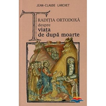 Traditia ortodoxa despre viata de dupa moarte - J-C. Larchet Traditia ortodoxa despre viata de dupa moarte - J-C. Larchet