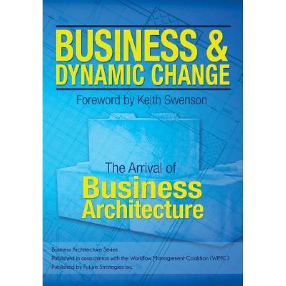 Business and Dynamic Change: The Arrival of Business Architecture - William Ulrich (Author)
