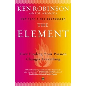 The Element: How Finding Your Passion Changes Everything, Ken Robinson The Element: How Finding Your Passion Changes Everything, Ken Robinson