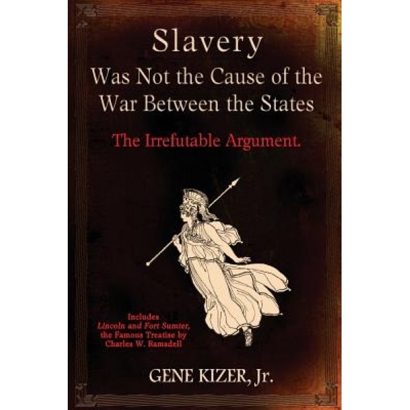 Slavery Was Not the Cause of the War Between the States: The Irrefutable Argument., Gene Kizer Jr (Author)