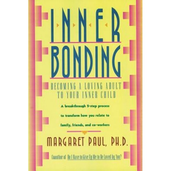 Inner Bonding: Becoming a Loving Adult to Your Inner Child, Margaret Paul