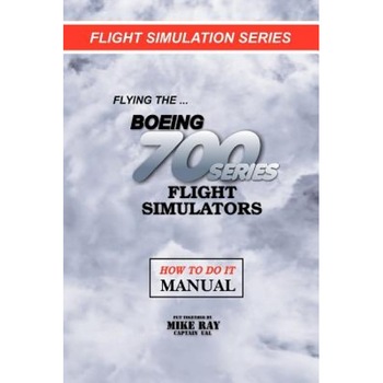 Flying the Boeing 700 Series Flight Simulators, Mike Ray (Author) Flying the Boeing 700 Series Flight Simulators, Mike Ray (Author)