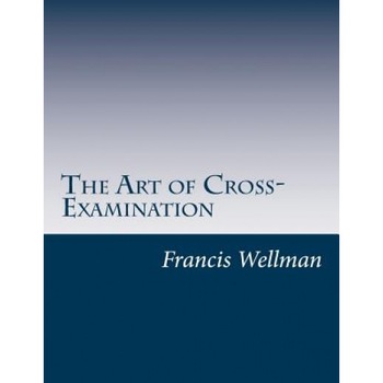 The Art of Cross-Examination, Francis L. Wellman (Author) The Art of Cross-Examination, Francis L. Wellman (Author)