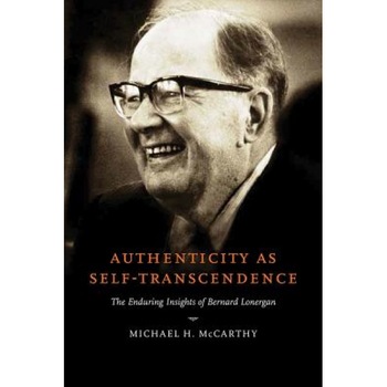 Authenticity as Self-Transcendence: The Enduring Insights of Bernard Lonergan, Michael H. McCarthy (Author) Authenticity as Self-Transcendence: The Enduring Insights of Bernard Lonergan, Michael H. McCarthy (Author)