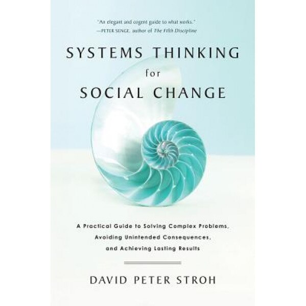 Systems Thinking for Social Change: A Practical Guide to Solving Complex Problems, Avoiding Unintended Consequences, and Achieving Lasting Results, David Peter Stroh (Author)