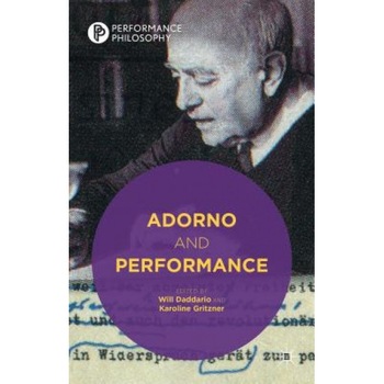 Adorno and Performance, Will Daddario (Editor) Adorno and Performance, Will Daddario (Editor)