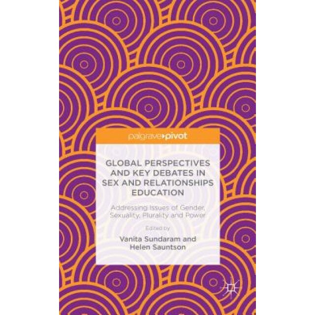 Global Perspectives and Key Debates in Sex and Relationships Education: Addressing Issues of Gender, Sexuality, Plurality and Power, Vanita Sundaram (Editor)