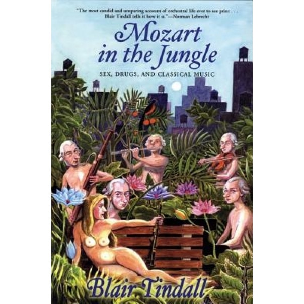 Mozart in the Jungle: Sex, Drugs, and Classical Music, Blair Tindall (Author)