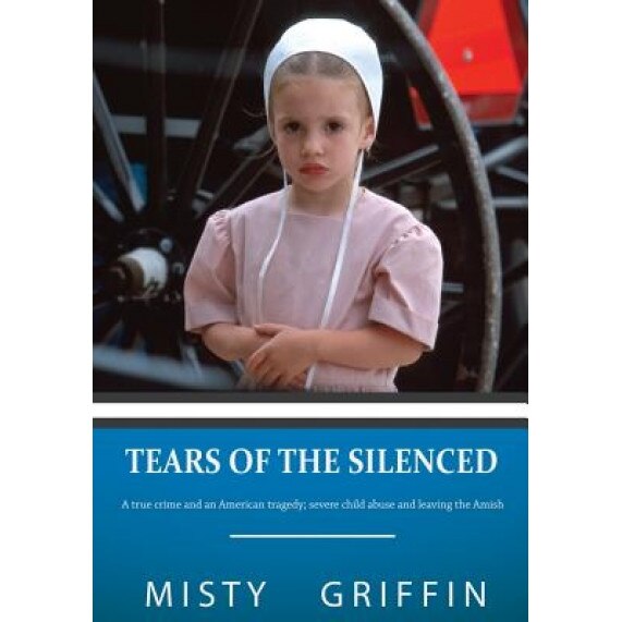 Tears of the Silenced: A True Crime and an American Tragedy; Severe Child Abuse and Leaving the Amish, Misty Elaine Griffin (Author)
