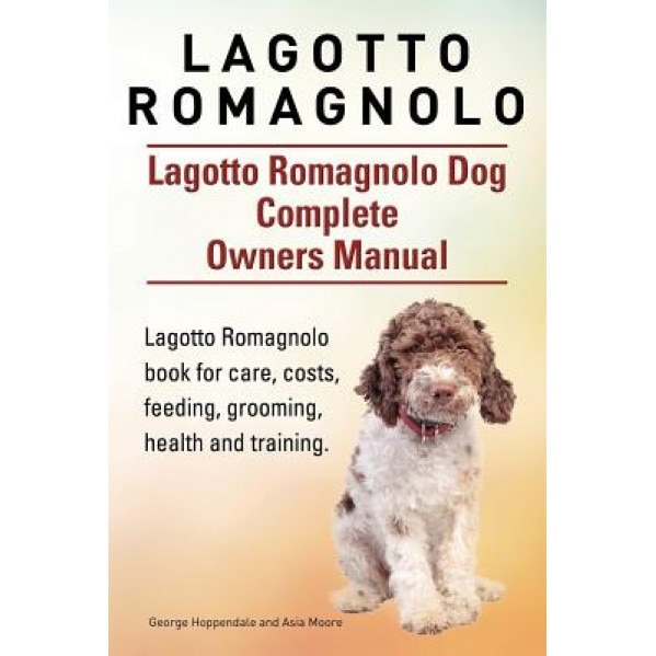 Lagotto Romagnolo . Lagotto Romagnolo Dog Complete Owners Manual. Lagotto Romagnolo Book for Care, Costs, Feeding, Grooming, Health and Training., George Hoppendale (Author)