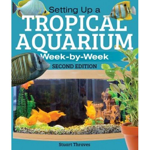 Setting Up a Tropical Aquarium: Week by Week, Stuart Thraves (Author)