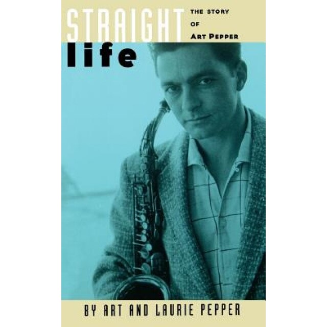Straight Life: The Story of Art Pepper, Laurie Pepper, Art Pepper