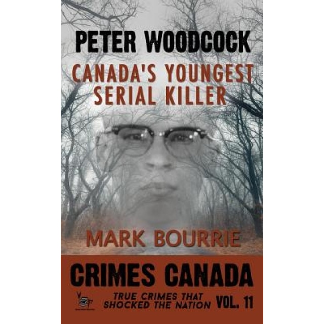 Peter Woodcock: Canada's Youngest Serial Killer, Mark Bourrie Phd (Author)
