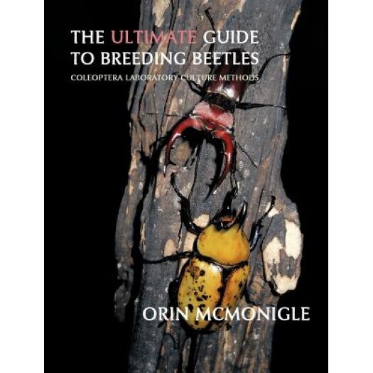The Ultimate Guide to Breeding Beetles: Coleoptera Laboratory Culture Methods, Orin McMonigle (Author)