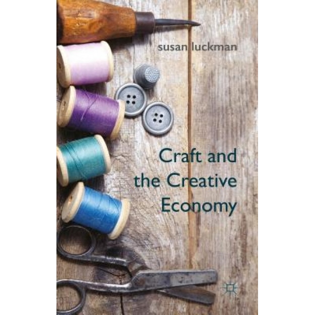Craft and the Creative Economy - Susan Luckman (Author)