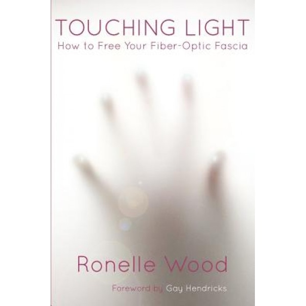 Touching Light: How to Free Your Fiber-Optic Fascia, Ronelle Wood (Author)