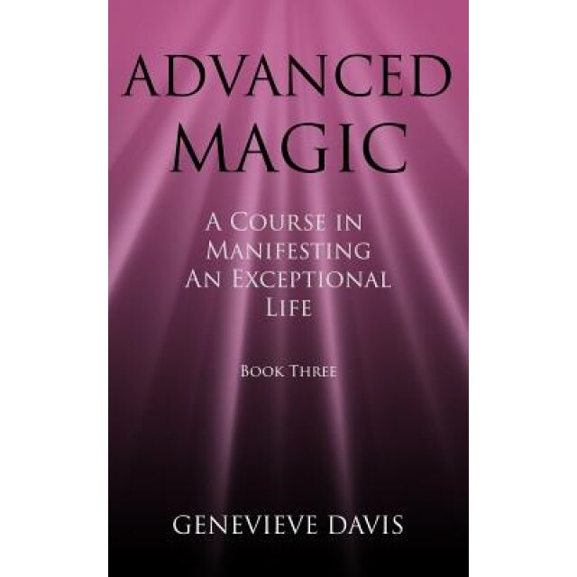Advanced Magic: A Course in Manifesting an Exceptional Life (Book 3), Genevieve Davis (Author)