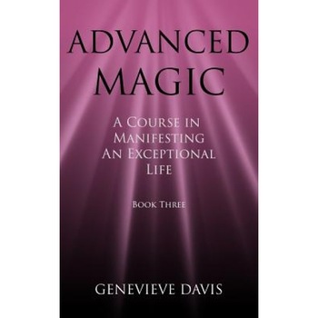 Advanced Magic: A Course in Manifesting an Exceptional Life (Book 3), Genevieve Davis (Author) Advanced Magic: A Course in Manifesting an Exceptional Life (Book 3), Genevieve Davis (Author)
