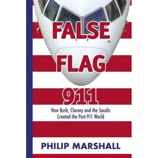 False Flag 911: How Bush, Cheney and the Saudis Created the Post-911 World, Philip Marshall (Author)