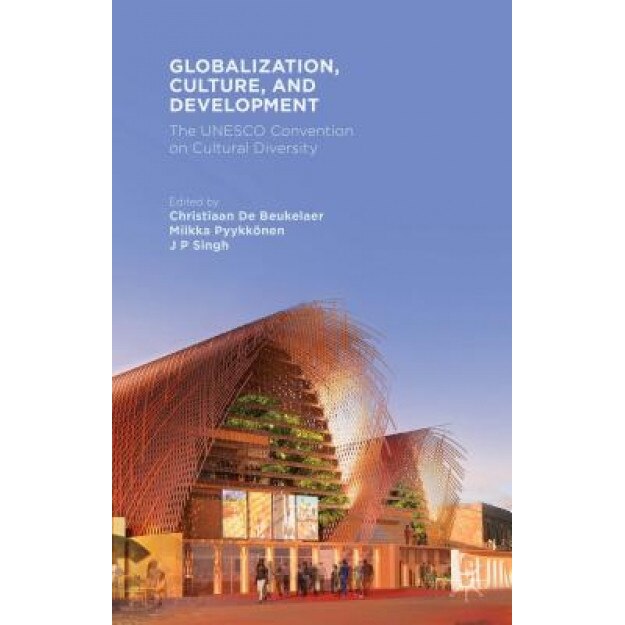 Globalization, Culture, and Development: The UNESCO Convention on Cultural Diversity, Christiaan De Beukelaer (Editor)