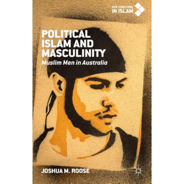 Political Islam and Masculinity: Muslim Men in Australia, Joshua M. Roose (Author)