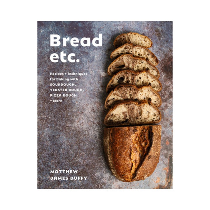 Bread Etc.: Recipes + Techniques For Baking With Sourdough, Yeasted Dough, Pizza Dough + More - Matthew James Duffy