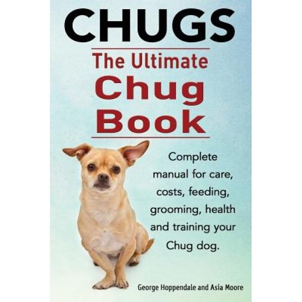 Chugs. Ultimate Chug Book. Complete Manual for Care, Costs, Feeding, Grooming, Health and Training Your Chug Dog., George Hoppendale (Author)