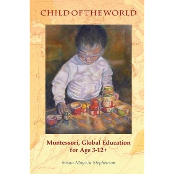 Child of the World: Montessori, Global Education for Age 3-12+, Susan Mayclin Stephenson (Author) Child of the World: Montessori, Global Education for Age 3-12+, Susan Mayclin Stephenson (Author)