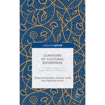 Curators of Cultural Enterprise: A Critical Analysis of a Creative Business Intermediary, Philip Schlesinger (Author) Curators of Cultural Enterprise: A Critical Analysis of a Creative Business Intermediary, Philip Schlesinger (Author)