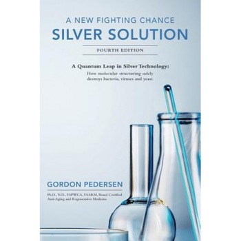 A New Fighting Chance: Silver Solution: A Quantum Leap in Silver Technology: How Molecular Structuring Safely Destroys Bacteria, Viruses and, Dr Gordon Pedersen (Author) A New Fighting Chance: Silver Solution: A Quantum Leap in Silver Technology: How Molecular Structuring Safely Destroys Bacteria, Viruses and, Dr Gordon Pedersen (Author)