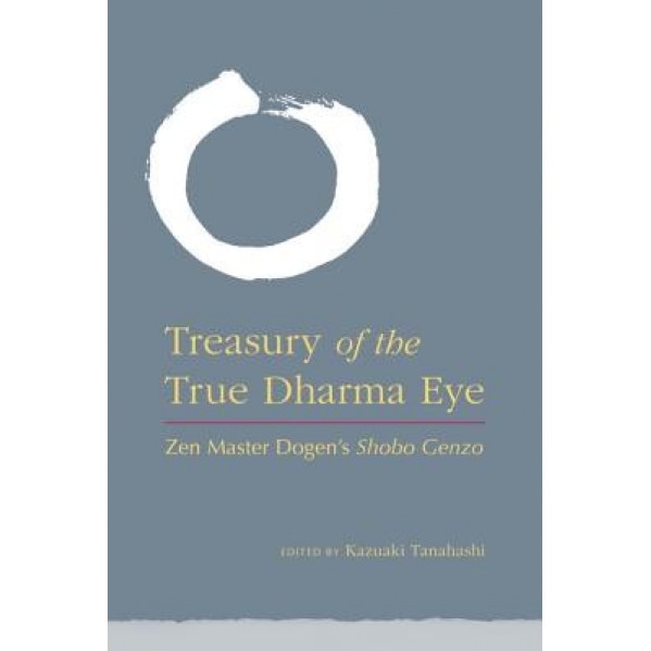 Treasury of the True Dharma Eye: Zen Master Dogen's Shobo Genzo, Kazuaki Tanahashi (Editor)