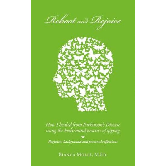 Reboot & Rejoice: How I Healed from Parkinson's Disease Using the Body/Mind Practice of Qigong: Regimen, Background, and Personal Reflec - Bianca Molle M. Ed (Author)