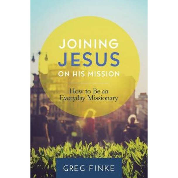 Joining Jesus on His Mission: How to Be an Everyday Missionary, Greg Finke (Author)