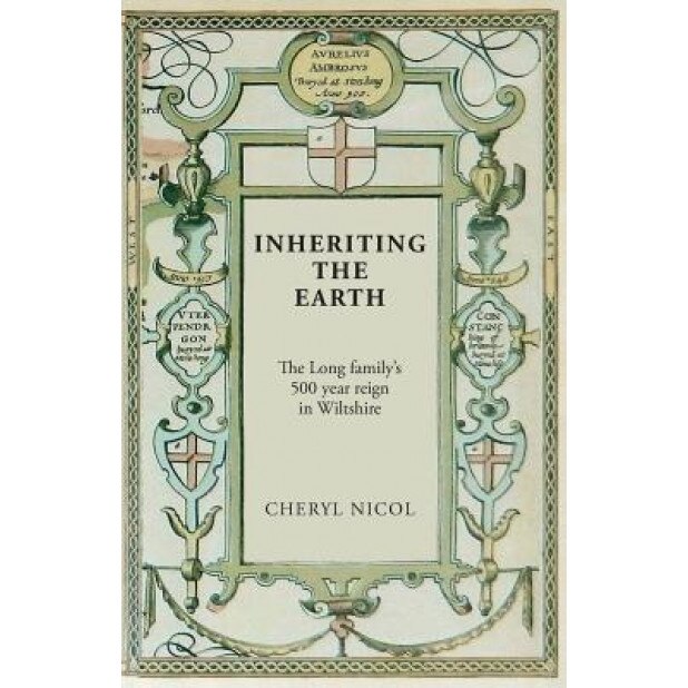 Inheriting the Earth: The Long Family's 500 Year Reign in Wiltshire, Cheryl Nicol (Author)