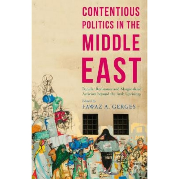 Contentious Politics in the Middle East: Popular Resistance and Marginalised Activism Beyond the Arab Spring Uprisings, Fawaz A. Gerges (Editor)