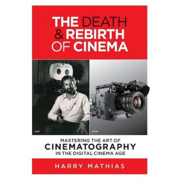 The Death & Rebirth of Cinema: Mastering the Art of Cinematography in the Digital Cinema Age, Harry Mathias (Author)